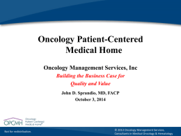 Oncology Patient-Centered Medical Home Oncology Management Services, Inc Building the Business Case for Quality and Value John D.