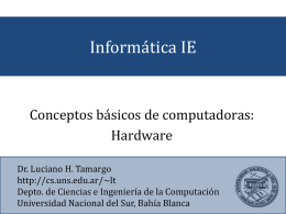 Informática IE  Conceptos básicos de computadoras: Hardware Dr. Luciano H. Tamargo http://cs.uns.edu.ar/~lt Depto. de Ciencias e Ingeniería de la Computación Universidad Nacional del Sur, Bahía Blanca   Temario • • • • •  Informática.