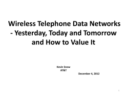 Wireless Telephone Data Networks - Yesterday, Today and Tomorrow and How to Value It Kevin Snow AT&T  December 4, 2012   History • Wireless Networks were voice centric, extremely.