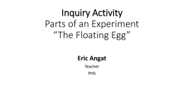 Inquiry Activity Parts of an Experiment “The Floating Egg” Eric Angat Teacher PHS   Essential Question:  How do I Identify the parts of an experiment?   Reminders: 1.