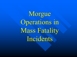 Morgue Operations in Mass Fatality Incidents   What is a mass fatality event What is your prime federal resource Purpose of morgue operations Recovery Mobile morgue Refrigeration Antemortem data collection Security Cemetery operations No.