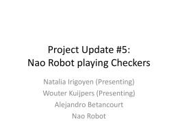 Project Update #5: Nao Robot playing Checkers Natalia Irigoyen (Presenting) Wouter Kuijpers (Presenting) Alejandro Betancourt Nao Robot   Nao playing Checkers  • Implementing more sophisticated behavior on a Nao-Robot  Make the.