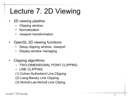 Lecture 7. 2D Viewing • 2D viewing pipeline • Clipping window, • Normalization • viewport transformation  • OpenGL 2D viewing functions • Setup clipping window, viewport •