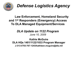 Defense Logistics Agency Law Enforcement, Homeland Security and 1st Responders (Emergency) Access To DLA Managed Equipment/Services DLA Update on 1122 Program June 10, 2009 Kathie McGuire DLA.