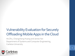 Vulnerability Evaluation for Securely Offloading Mobile Apps in the Cloud He Zhu, Changcheng Huang and James Yan Department of Systems and Computer Engineering, Carleton.