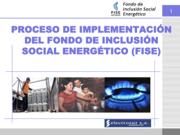 PROCESO DE IMPLEMENTACIÓN DEL FONDO DE INCLUSIÓN SOCIAL ENERGÉTICO (FISE)   QUE ES EL FISE?  El Fondo de Inclusión Social Energético (FISE), es un mecanismo de.