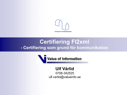 Certifiering FI2xml - Certifiering som grund för kommunikation  Ulf Vårlid 0708-342525 ulf.varlid@valueinfo.se   Certifiering i ett FI2 sammanhang  Utveckling  Fastställa vilka som kommunicera FI2xml  Fastställa vad och hur vi kommunicerar oss  Utveckling.