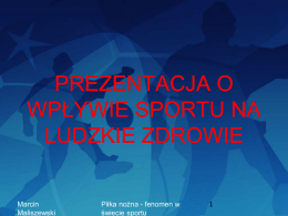 PREZENTACJA O WPŁYWIE SPORTU NA LUDZKIE ZDROWIE  Marcin Maliszewski  Piłka nożna - fenomen w świecie sportu.