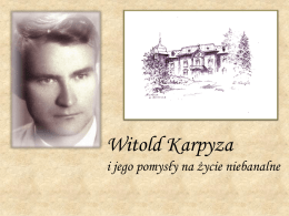 Witold Karpyza i jego pomysły na życie niebanalne (…) Kim był Witold Karpyza? Skromny, pogodny szlachetnie wrażliwy i bardzo zdyscyplinowany wewnętrznie, z pasją.