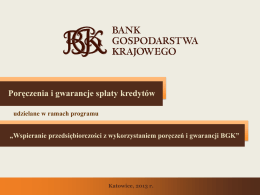 Poręczenia i gwarancje spłaty kredytów udzielane w ramach programu  „Wspieranie przedsiębiorczości z wykorzystaniem poręczeń i gwarancji BGK”  Katowice, 2013 r.
