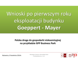 Wnioski po pierwszym roku eksploatacji budynku Goeppert - Mayer Polska droga do gospodarki niskoemisyjnej na przykładzie GPP Business Park  Katowice, 8 kwietnia 2014r.  Mirosław Czarnik, Górnośląski.