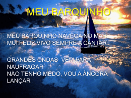 MEU BARQUINHO MEU BARQUINHO NAVEGA NO MAR MUI FELIZ VIVO SEMPRE A CANTAR GRANDES ONDAS V&Ecirc;M PARA NAUFRAGAR N&Atilde;O TENHO MEDO, VOU A &Acirc;NCORA LAN&Ccedil;AR.