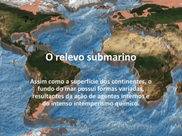 O relevo submarino Assim como a superfície dos continentes, o fundo do mar possui formas variadas, resultantes da ação de agentes internos e do.