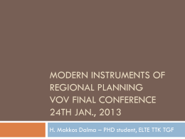 MODERN INSTRUMENTS OF REGIONAL PLANNING VOV FINAL CONFERENCE 24TH JAN., 2013 H. Makkos Dalma – PHD student, ELTE TTK TGF.