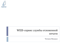 WEB-сервис службы отложенной печати Чечнев Михаил   WEB-сервис службы отложенной печати Назначение  Предоставление открытого программного интерфейса для управления сервисом отложенной печати ПП Парус 8 и получения результатов его.