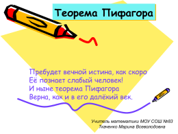 Теорема Пифагора  Пребудет вечной истина, как скоро Её познает слабый человек! И ныне теорема Пифагора Верна, как и в его далёкий век.  Учитель математики МОУ.