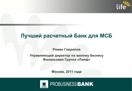 Лучший расчетный Банк для МСБ Роман Гаврилов  Управляющий директор по малому бизнесу Финансовая Группа «Лайф» Москва, 2011 года   Там, где все думают одинаково, никто не думает.