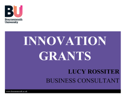 INNOVATION GRANTS LUCY ROSSITER BUSINESS CONSULTANT www.bournemouth.ac.uk   Introduction • How can BU help your business develop? • Who are Innovate UK? (formerly known as the Technology Strategy Board)  www.bournemouth.ac.uk   Knowledge.