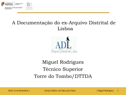 A Documentação do ex-Arquivo Distrital de Lisboa  Miguel Rodrigues Técnico Superior Torre do Tombo/DTTDA 2013| 12 de Novembro |  Serviço Público: de Todos para Todos  | Miguel.