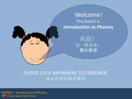 Welcome! This lesson is:  Introduction to Phonics  欢迎！ 这一教训是： 简介拼音  PLEASE CLICK ANYWHERE TO CONTINUE. 请点击任何地方继续. PHONICS: Introduction to Phonics Chinese Agape English School   Phonics is the easiest, and most common.