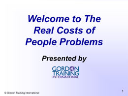 Welcome to The Real Costs of People Problems Presented by  © Gordon Training International   You are viewing this presentation because you have people problems in your company.  How.