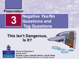 Negative Yes/No Questions and Tag Questions  This Isn’t Dangerous, Is It? Focus on Grammar 4 Part III, Unit 7 By Ruth Luman, Gabriele Steiner, and BJ Wells Copyright.