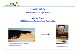 Biorefinery The role of fast pyrolysis Wolter Prins BTG Biomass Technology Group BV  Low density, hard to handle, non-uniform solid  A versatile liquid  Contents  1.
