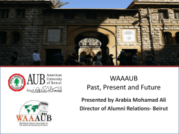 WAAAUB Past, Present and Future Presented by Arabia Mohamad Ali Director of Alumni Relations- Beirut October 2009  North American Regional Gathering - Montreal, Canada.