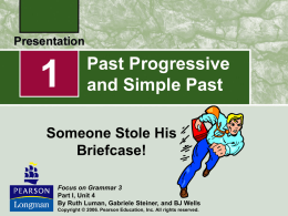 Past Progressive and Simple Past  Someone Stole His Briefcase! Focus on Grammar 3 Part I, Unit 4 By Ruth Luman, Gabriele Steiner, and BJ Wells Copyright ©
