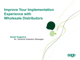 Improve Your Implementation Experience with Wholesale Distributors  Scott Pugmire  Sr. Vertical Industry Manager Background on Scott Pugmire Eleven years in the software industry with experience in: VAR.