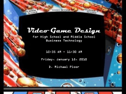 Video Game Design for High School and Middle School Business Technology  10:35 AM - 11:30 AM Friday, January 15, 2010 D.