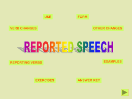 USE  VERB CHANGES  FORM  OTHER CHANGES  EXAMPLES  REPORTING VERBS  EXERCISES  ANSWER KEY USE We use the reported speech when:  We want to tell someone else what someone said or.