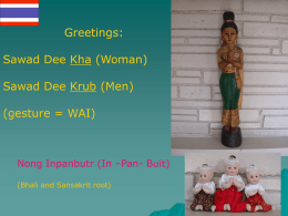 Greetings:  Sawad Dee Kha (Woman) Sawad Dee Krub (Men)  (gesture = WAI)  Nong Inpanbutr (In –Pan- Buit) (Bhali and Sansakrit root)