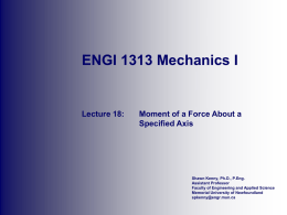 ENGI 1313 Mechanics I  Lecture 18:  Moment of a Force About a Specified Axis  Shawn Kenny, Ph.D., P.Eng. Assistant Professor Faculty of Engineering and Applied Science Memorial.