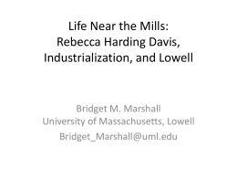 Life Near the Mills: Rebecca Harding Davis, Industrialization, and Lowell  Bridget M. Marshall University of Massachusetts, Lowell Bridget_Marshall@uml.edu   Of Iron Mills & Cotton Mills • “Life in.