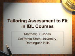 Tailoring Assessment to Fit in IBL Courses Matthew G. Jones California State University, Dominguez Hills   Brief Synopsis • • • •  Basic approach to assessment Grading presentations Components of a course grade Finding.