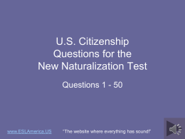 U.S. Citizenship Questions for the New Naturalization Test Questions 1 - 50  www.ESLAmerica.US  “The website where everything has sound!”   Directions for this presentation. • Go to the.