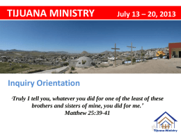TIJUANA MINISTRY  July 13 – 20, 2013  Inquiry Orientation ‘Truly  I tell you, whatever you did for one of the least of these brothers and.