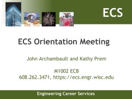 ECS ECS Orientation Meeting John Archambault and Kathy Prem M1002 ECB 608.262.3471, https://ecs.engr.wisc.edu Engineering Career Services.