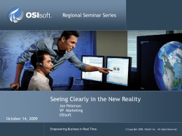 Regional Seminar Series  Seeing Clearly in the New Reality October 14, 2009  Jon Peterson VP Marketing OSIsoft  Empowering Business in Real Time.  © Copyright 2009, OSIsoft Inc.