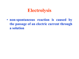 Electrolysis • non-spontaneous reaction is caused by the passage of an electric current through a solution.