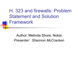 H. 323 and firewalls: Problem Statement and Solution Framework Author: Melinda Shore, Nokia Presenter: Shannon McCracken.