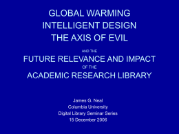 GLOBAL WARMING INTELLIGENT DESIGN THE AXIS OF EVIL AND THE  FUTURE RELEVANCE AND IMPACT OF THE  ACADEMIC RESEARCH LIBRARY James G.