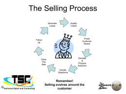 The Selling Process Generate Leads  Qualify Leads  Probe Customer Needs  Follow Up  Develop & Propose Solutions  Close The Sale Handle Objections  ©  Remember! Selling evolves around the customer • • • • • • • • •  ©  Selling Basics  Listen and Learn the customer’s needs and wants Show Up Do what you say you.