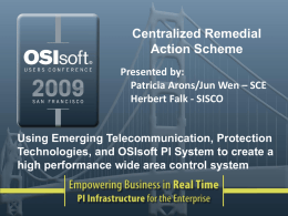 Centralized Remedial Action Scheme Presented by: Patricia Arons/Jun Wen – SCE Herbert Falk - SISCO  Using Emerging Telecommunication, Protection Technologies, and OSIsoft PI System to create.