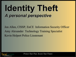 Identity Theft A personal perspective Jon Allen, CISSP, EnCE Information Security Officer Amy Alexander Technology Training Specialist Kevin Helpert Police Lieutenant  Protect Your Past, Secure.