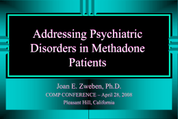 Addressing Psychiatric Disorders in Methadone Patients Joan E. Zweben, Ph.D. COMP CONFERENCE – April 28, 2008 Pleasant Hill, California   Co-Occurring Disorders (CODs): A Federal Priority Growing attention from.