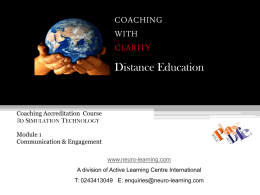 COACHING WITH CLARITY  Distance Education  Coaching Accreditation Course  3D SIMULATION TECHNOLOGY Module 1 Communication & Engagement www.neuro-learning.com  A division of Active Learning Centre International T: 0243413049 E: enquiries@neuro-learning.com   Welcome! Welcome to the.