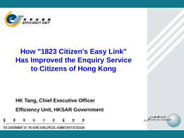 How "1823 Citizen's Easy Link" Has Improved the Enquiry Service to Citizens of Hong Kong  HK Tang, Chief Executive Officer Efficiency Unit, HKSAR Government.