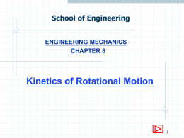 School of Engineering ENGINEERING MECHANICS CHAPTER 8  Kinetics of Rotational Motion   8.1 Brief Kinetics of rotational motion is the study of rotational motion caused by external.